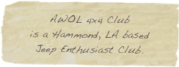 AWOL 4x4 Club 
is a Hammond, LA based 
Jeep Enthusiast Club.